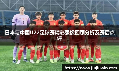 日本与中国U22足球赛精彩录像回顾分析及赛后点评